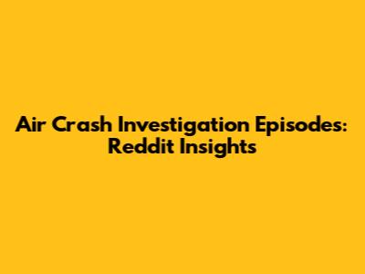 Air Crash Investigation Episodes: Reddit Insights