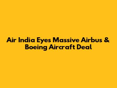 Air India Eyes Massive Airbus & Boeing Aircraft Deal