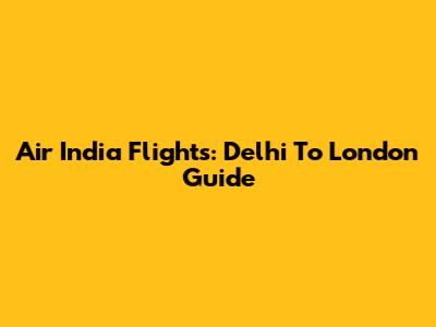 Air India Flights: Delhi To London Guide