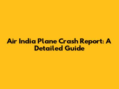 Air India Plane Crash Report: A Detailed Guide