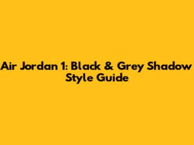Air Jordan 1: Black & Grey Shadow Style Guide