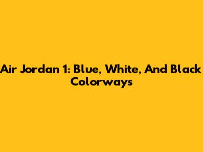 Air Jordan 1: Blue, White, And Black Colorways