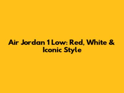 Air Jordan 1 Low: Red, White & Iconic Style