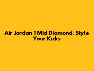 Air Jordan 1 Mid Diamond: Style Your Kicks