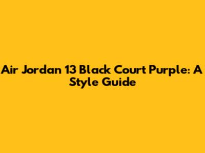 Air Jordan 13 "Black Court Purple": A Style Guide
