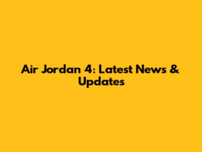 Air Jordan 4: Latest News & Updates