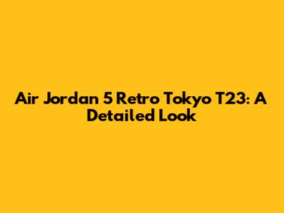 Air Jordan 5 Retro Tokyo T23: A Detailed Look