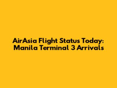AirAsia Flight Status Today: Manila Terminal 3 Arrivals