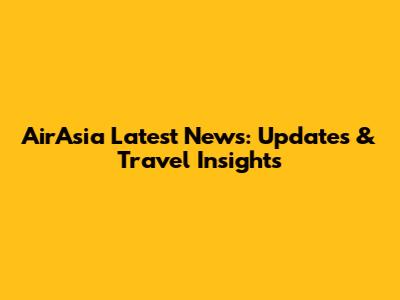 AirAsia Latest News: Updates & Travel Insights