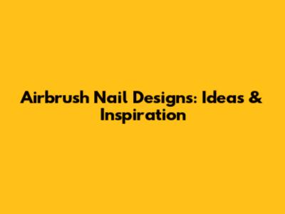 Airbrush Nail Designs: Ideas & Inspiration