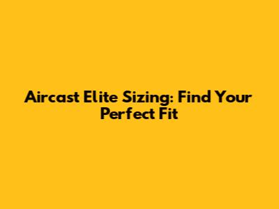 Aircast Elite Sizing: Find Your Perfect Fit