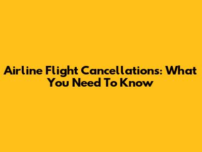 Airline Flight Cancellations: What You Need To Know