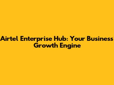 Airtel Enterprise Hub: Your Business Growth Engine