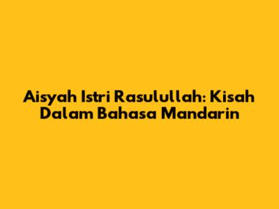 Aisyah Istri Rasulullah: Kisah Dalam Bahasa Mandarin