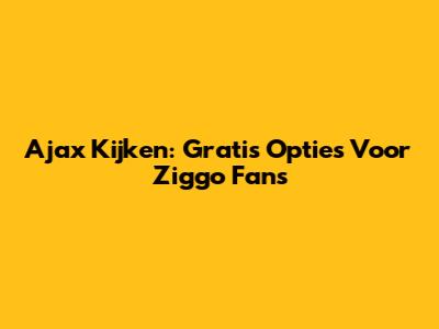 Ajax Kijken: Gratis Opties Voor Ziggo Fans