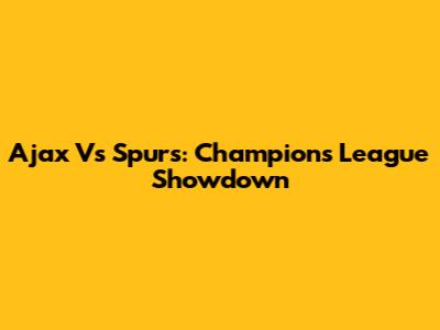 Ajax Vs Spurs: Champions League Showdown