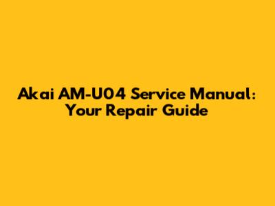 Akai AM-U04 Service Manual: Your Repair Guide