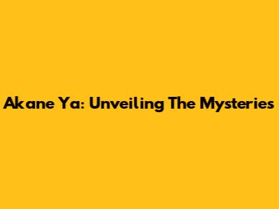 Akane Ya: Unveiling The Mysteries