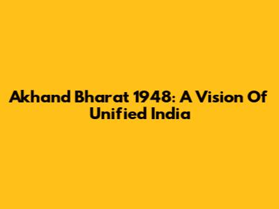 Akhand Bharat 1948: A Vision Of Unified India