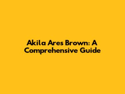 Akila Ares Brown: A Comprehensive Guide