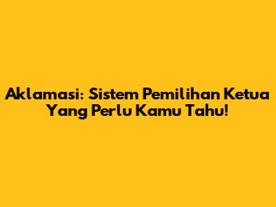 Aklamasi: Sistem Pemilihan Ketua Yang Perlu Kamu Tahu!