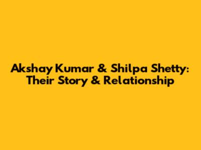 Akshay Kumar & Shilpa Shetty: Their Story & Relationship