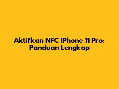 Aktifkan NFC IPhone 11 Pro: Panduan Lengkap