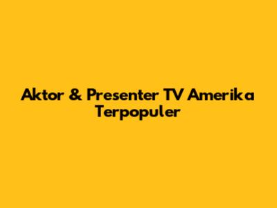 Aktor & Presenter TV Amerika Terpopuler