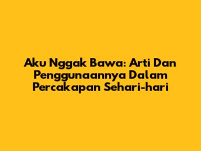 Aku Nggak Bawa: Arti Dan Penggunaannya Dalam Percakapan Sehari-hari