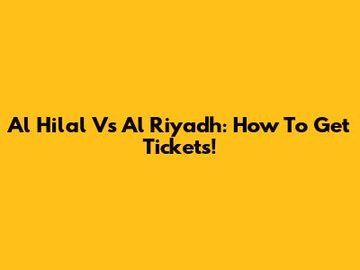 Al Hilal Vs Al Riyadh: How To Get Tickets!