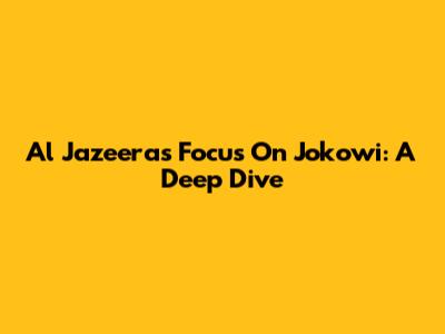 Al Jazeera's Focus On Jokowi: A Deep Dive