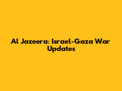 Al Jazeera: Israel-Gaza War Updates