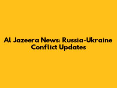 Al Jazeera News: Russia-Ukraine Conflict Updates