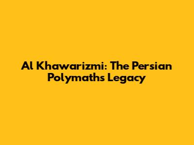 Al Khawarizmi: The Persian Polymath's Legacy