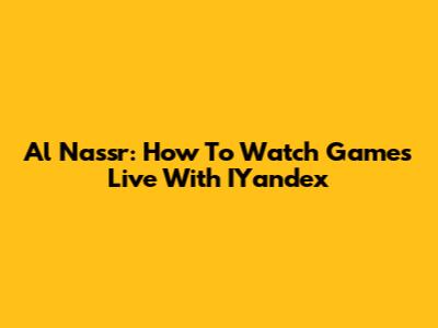Al Nassr: How To Watch Games Live With IYandex