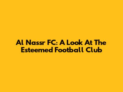 Al Nassr FC: A Look At The Esteemed Football Club