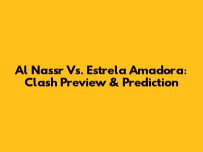 Al Nassr Vs. Estrela Amadora: Clash Preview & Prediction