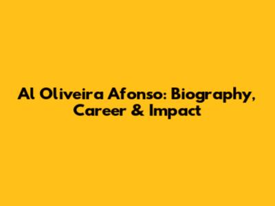 Al Oliveira Afonso: Biography, Career & Impact