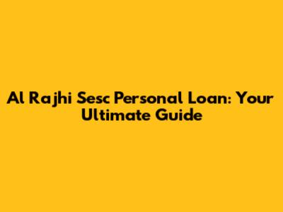 Al Rajhi Sesc Personal Loan: Your Ultimate Guide