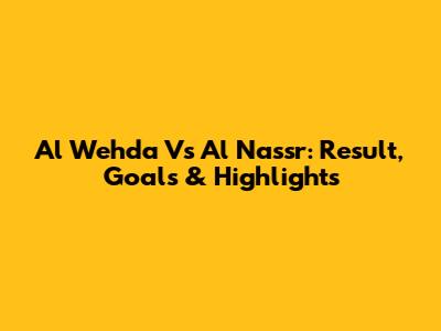 Al Wehda Vs Al Nassr: Result, Goals & Highlights