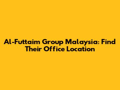Al-Futtaim Group Malaysia: Find Their Office Location