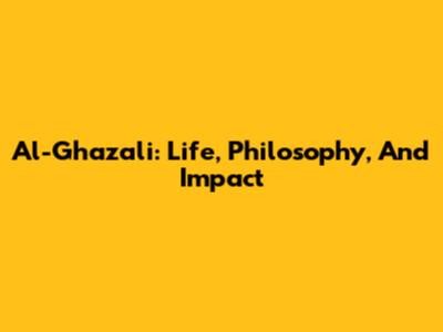 Al-Ghazali: Life, Philosophy, And Impact
