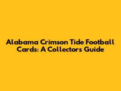 Alabama Crimson Tide Football Cards: A Collector's Guide