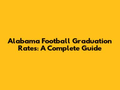 Alabama Football Graduation Rates: A Complete Guide