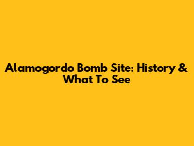 Alamogordo Bomb Site: History & What To See
