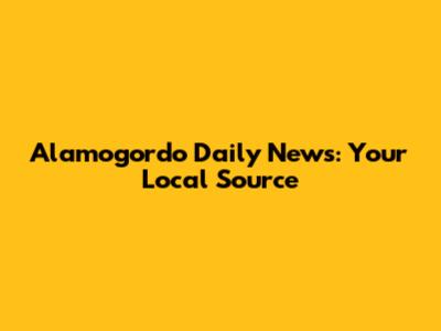 Alamogordo Daily News: Your Local Source