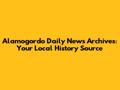 Alamogordo Daily News Archives: Your Local History Source