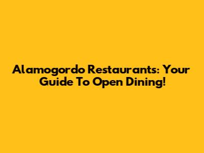 Alamogordo Restaurants: Your Guide To Open Dining!