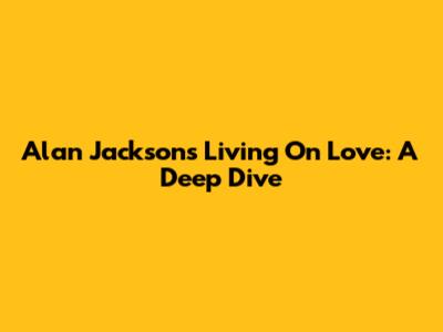 Alan Jackson's "Living On Love": A Deep Dive