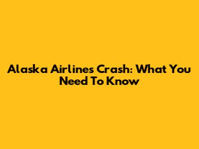 Alaska Airlines Crash: What You Need To Know